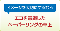 イメージを大切にするなら エコを意識したペーパーリングの卓上