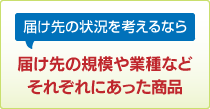 届け先の状況を考えるなら 届け先の規模や業種などそれそれにあった商品